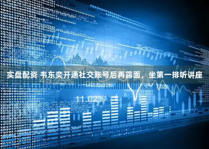 实盘配资 韦东奕开通社交账号后再露面，坐第一排听讲座