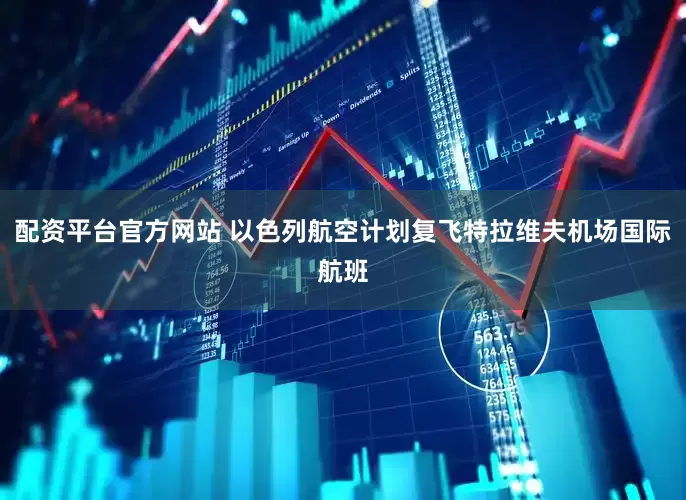 配资平台官方网站 以色列航空计划复飞特拉维夫机场国际航班