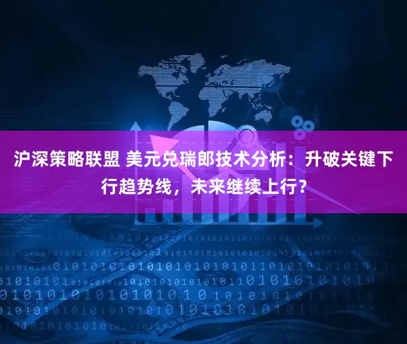 沪深策略联盟 美元兑瑞郎技术分析：升破关键下行趋势线，未来继续上行？