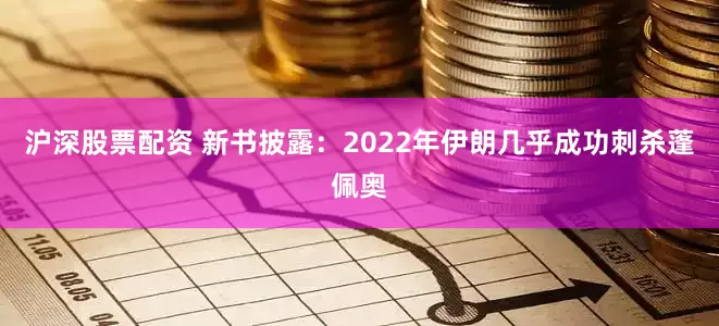 沪深股票配资 新书披露：2022年伊朗几乎成功刺杀蓬佩奥