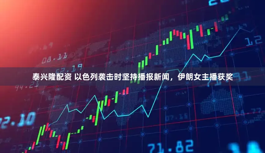 泰兴隆配资 以色列袭击时坚持播报新闻，伊朗女主播获奖
