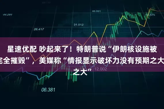 星速优配 吵起来了！特朗普说“伊朗核设施被完全摧毁”，美媒称“情报显示破坏力没有预期之大”