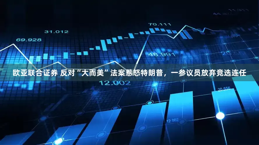 欧亚联合证券 反对“大而美”法案惹怒特朗普，一参议员放弃竞选连任