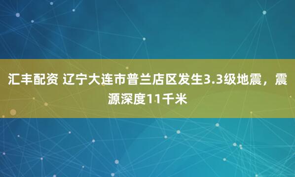 汇丰配资 辽宁大连市普兰店区发生3.3级地震，震源深度11千米