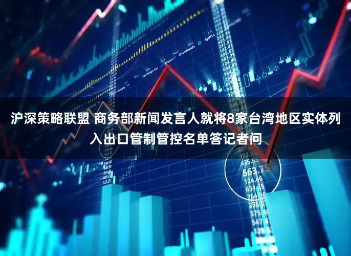 沪深策略联盟 商务部新闻发言人就将8家台湾地区实体列入出口管制管控名单答记者问