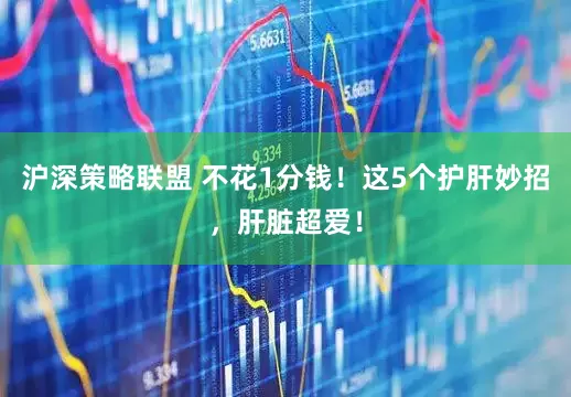 沪深策略联盟 不花1分钱！这5个护肝妙招，肝脏超爱！