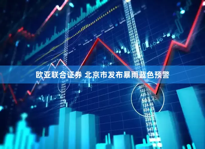 欧亚联合证券 北京市发布暴雨蓝色预警
