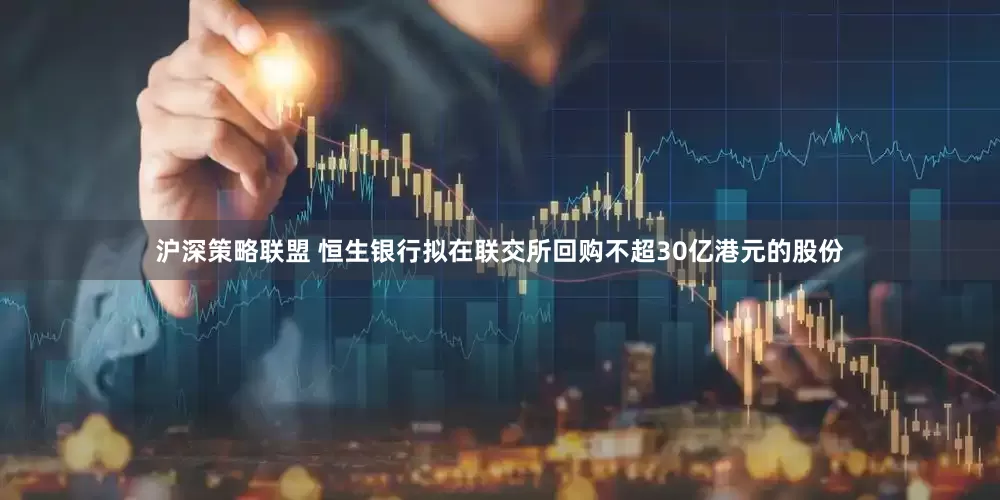 沪深策略联盟 恒生银行拟在联交所回购不超30亿港元的股份