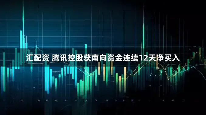 汇配资 腾讯控股获南向资金连续12天净买入